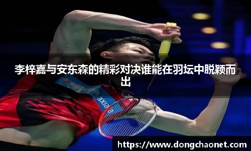 李梓嘉与安东森的精彩对决谁能在羽坛中脱颖而出